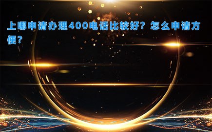 上哪申请办理400电话比较好？怎么申请方便？